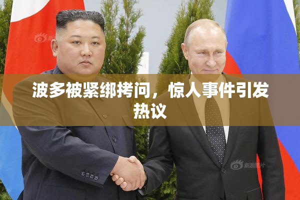 波多被紧绑拷问，惊人事件引发热议
