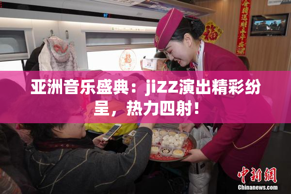 亚洲音乐盛典：jiZZ演出精彩纷呈，热力四射！