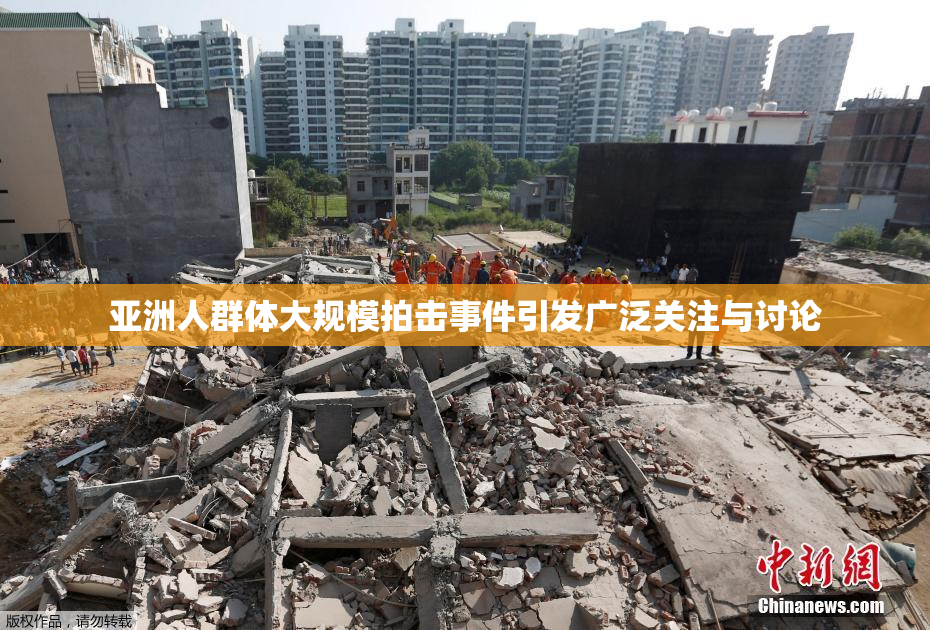 亚洲人群体大规模拍击事件引发广泛关注与讨论