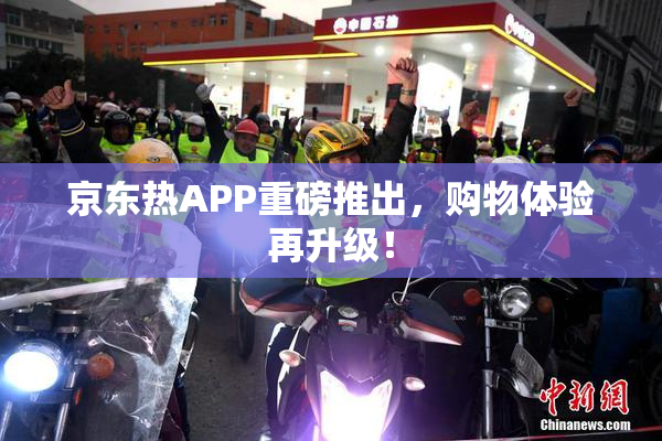 京东热APP重磅推出，购物体验再升级！