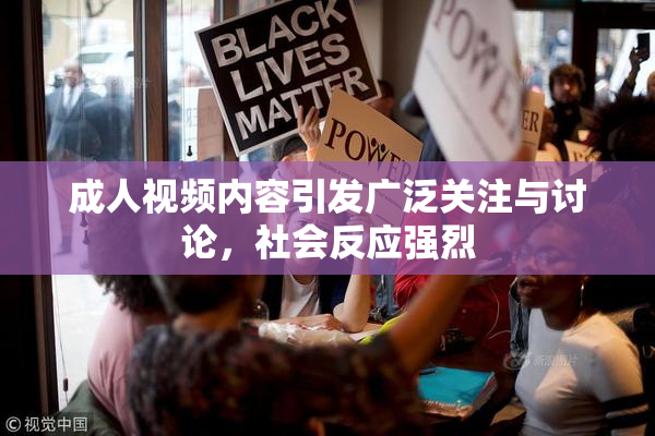 成人视频内容引发广泛关注与讨论，社会反应强烈