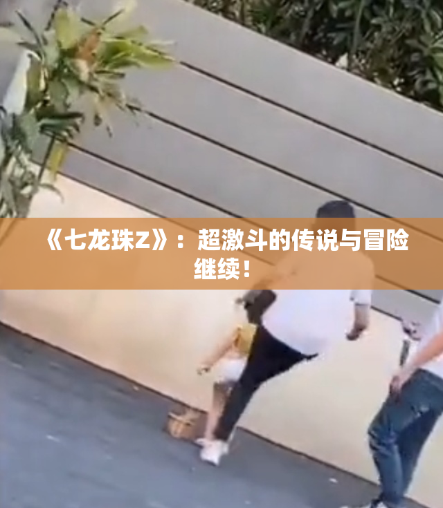 《七龙珠Z》：超激斗的传说与冒险继续！