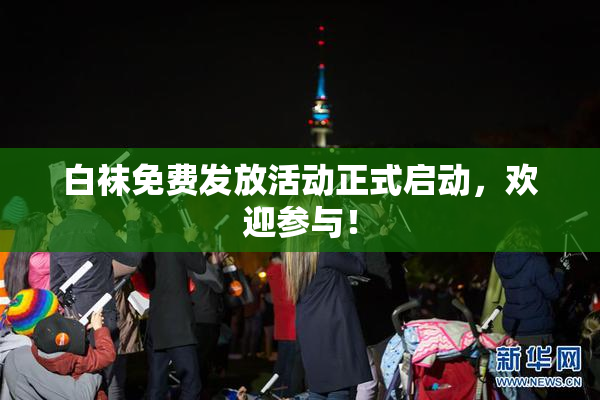 白袜免费发放活动正式启动，欢迎参与！