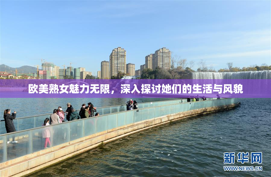 欧美熟女魅力无限，深入探讨她们的生活与风貌