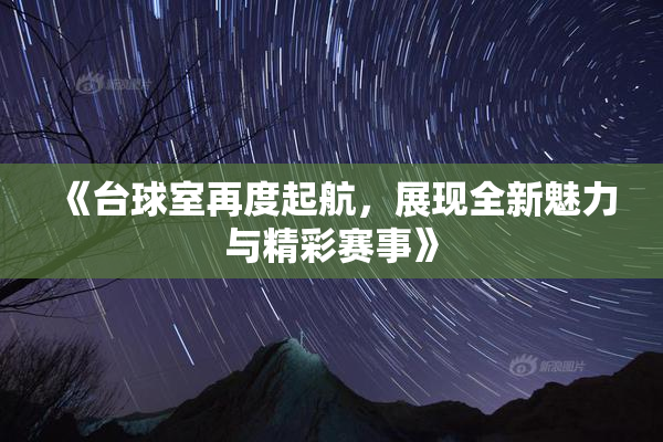 《台球室再度起航，展现全新魅力与精彩赛事》