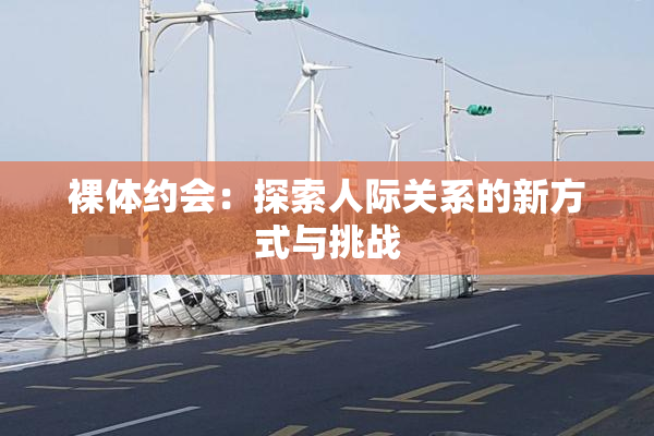 裸体约会：探索人际关系的新方式与挑战