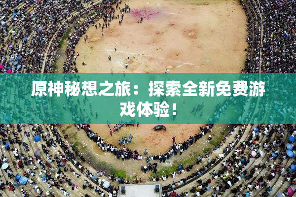 原神秘想之旅：探索全新免费游戏体验！