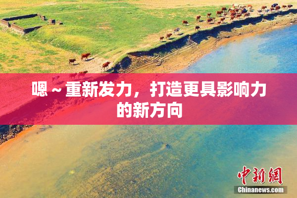 嗯～重新发力，打造更具影响力的新方向