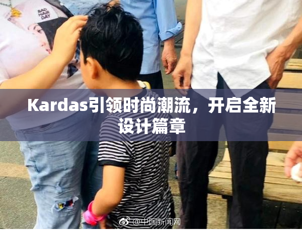 Kardas引领时尚潮流，开启全新设计篇章