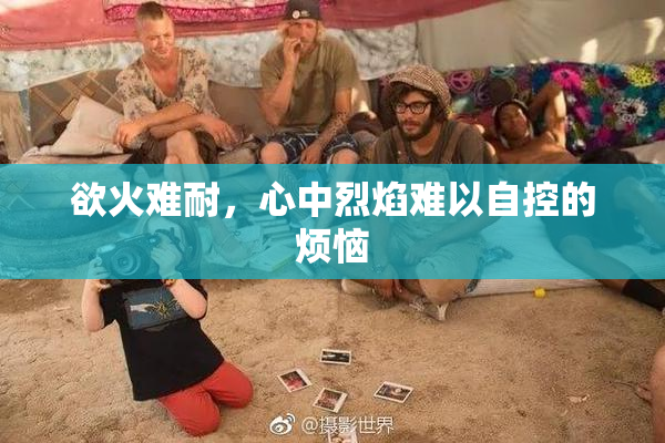 欲火难耐，心中烈焰难以自控的烦恼