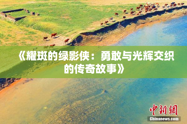 《耀斑的绿影侠：勇敢与光辉交织的传奇故事》