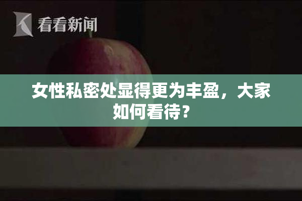 女性私密处显得更为丰盈，大家如何看待？
