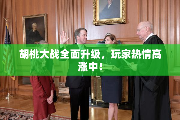 胡桃大战全面升级，玩家热情高涨中！