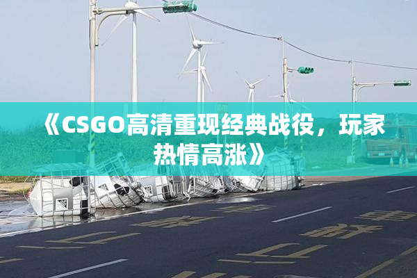 《CSGO高清重现经典战役，玩家热情高涨》