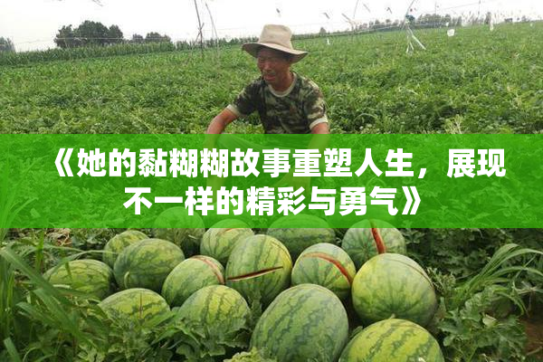 《她的黏糊糊故事重塑人生，展现不一样的精彩与勇气》