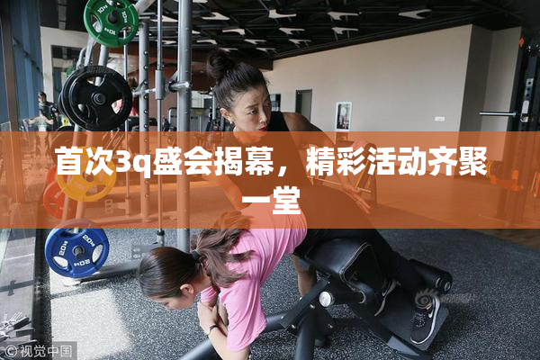 首次3q盛会揭幕，精彩活动齐聚一堂