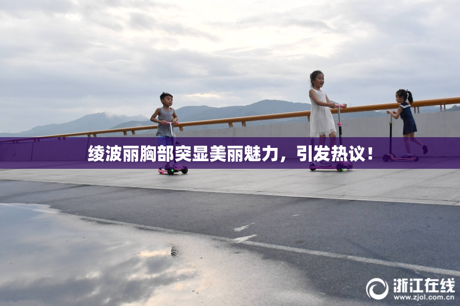 绫波丽胸部突显美丽魅力，引发热议！