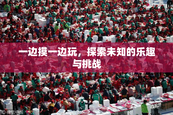 一边摸一边玩，探索未知的乐趣与挑战