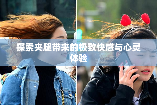 探索夹腿带来的极致快感与心灵体验