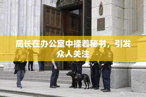 局长在办公室中揉着秘书，引发众人关注