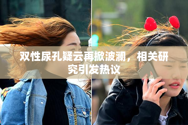 双性尿孔疑云再掀波澜，相关研究引发热议
