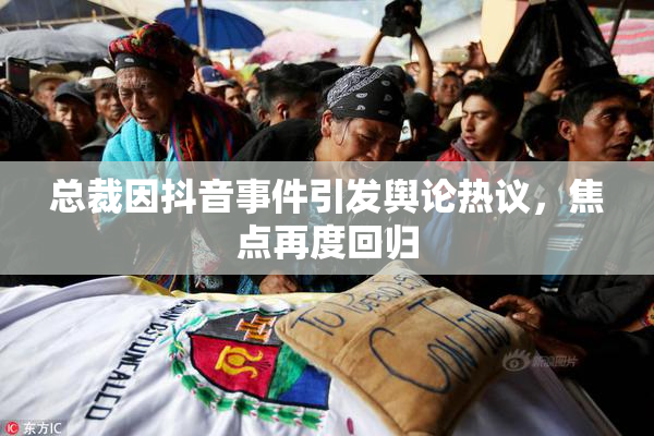 总裁因抖音事件引发舆论热议，焦点再度回归