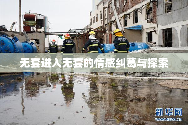 无套进入无套的情感纠葛与探索