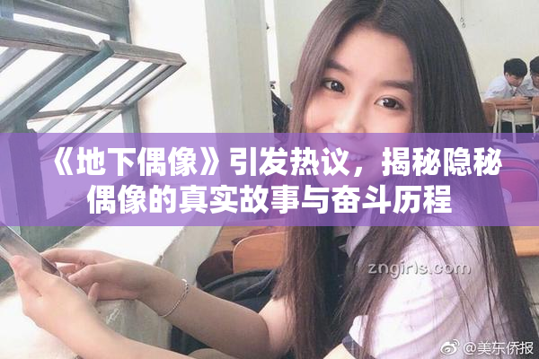 《地下偶像》引发热议，揭秘隐秘偶像的真实故事与奋斗历程