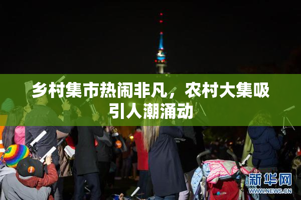 乡村集市热闹非凡，农村大集吸引人潮涌动
