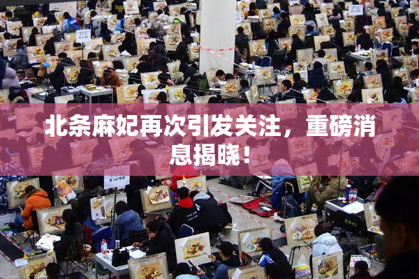 北条麻妃再次引发关注，重磅消息揭晓！