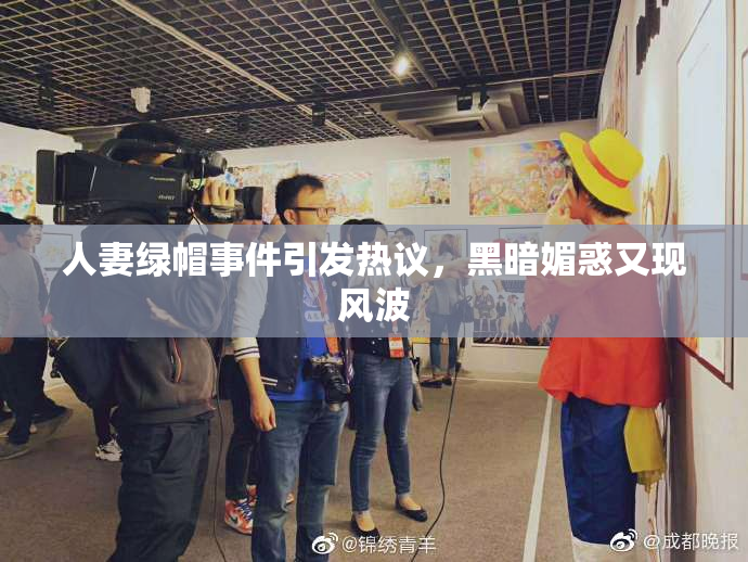 人妻绿帽事件引发热议，黑暗媚惑又现风波