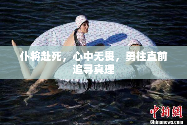 仆将赴死，心中无畏，勇往直前追寻真理