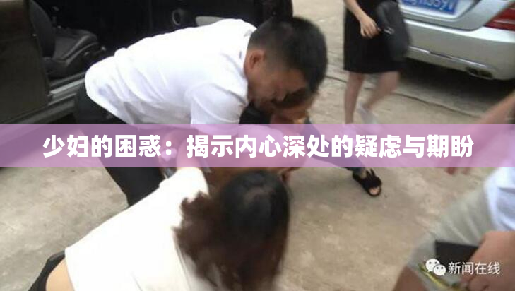 少妇的困惑：揭示内心深处的疑虑与期盼