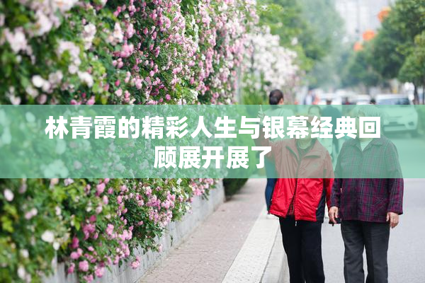 林青霞的精彩人生与银幕经典回顾展开展了