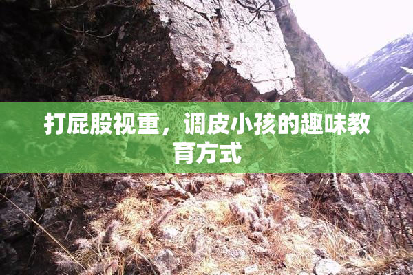 打屁股视重，调皮小孩的趣味教育方式