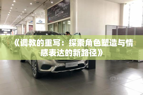 《调教的重写：探索角色塑造与情感表达的新路径》