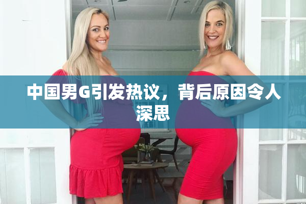 中国男G引发热议，背后原因令人深思