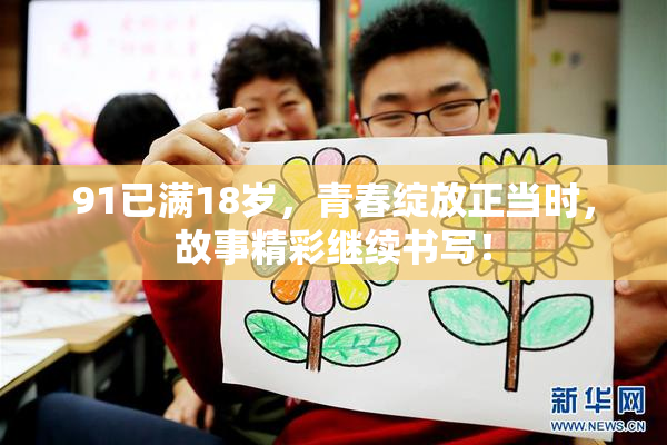 91已满18岁，青春绽放正当时，故事精彩继续书写！