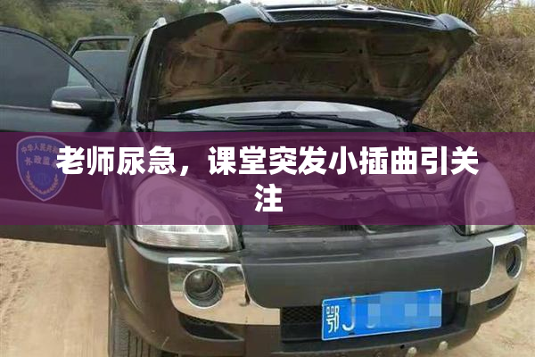 老师尿急，课堂突发小插曲引关注