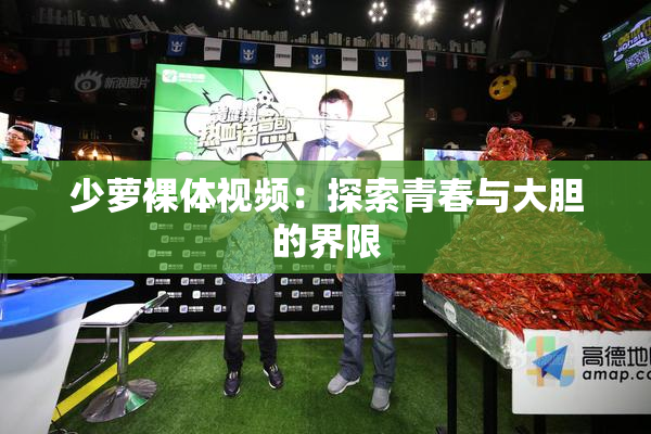 少萝裸体视频：探索青春与大胆的界限