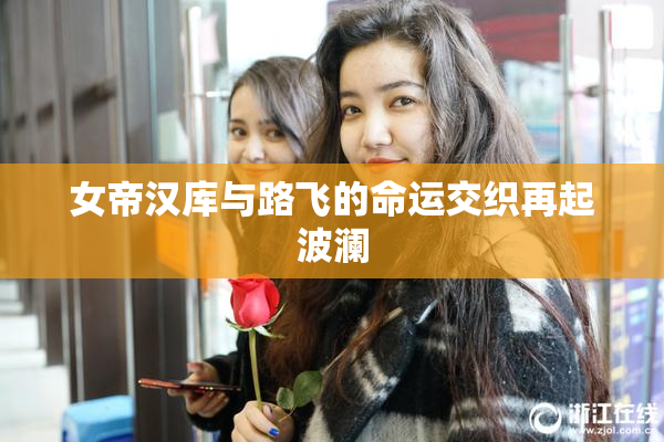 女帝汉库与路飞的命运交织再起波澜