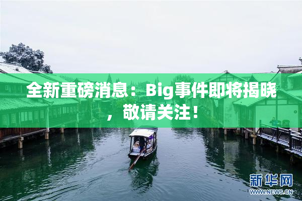 全新重磅消息：Big事件即将揭晓，敬请关注！