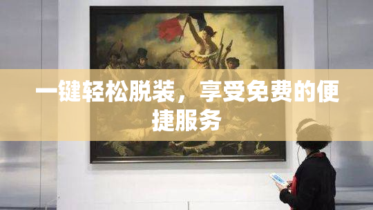 一键轻松脱装，享受免费的便捷服务
