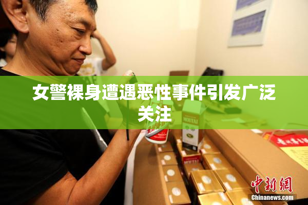 女警裸身遭遇恶性事件引发广泛关注