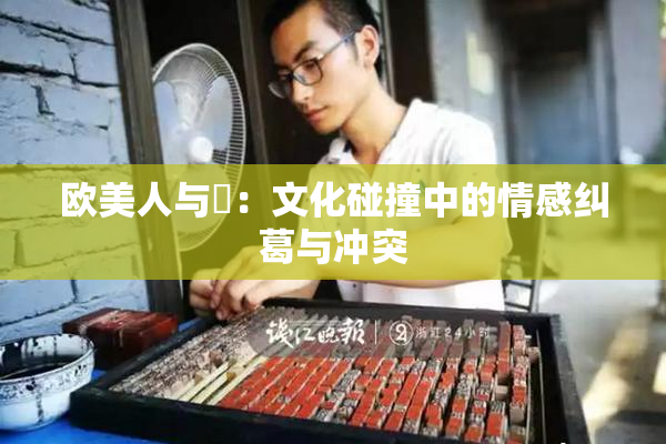欧美人与嘼：文化碰撞中的情感纠葛与冲突