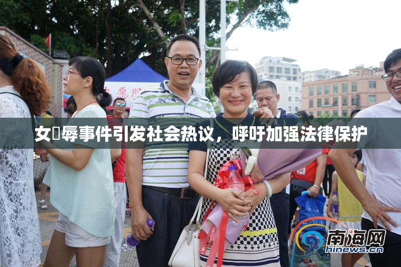 女婬辱事件引发社会热议，呼吁加强法律保护