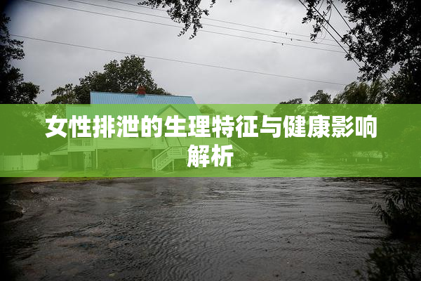 女性排泄的生理特征与健康影响解析