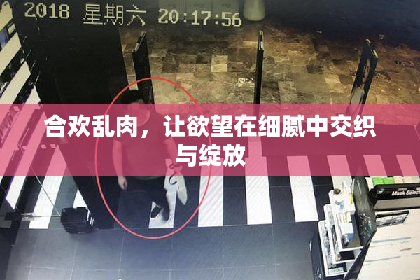 合欢乱肉，让欲望在细腻中交织与绽放