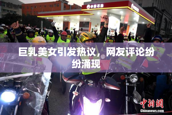巨乳美女引发热议，网友评论纷纷涌现