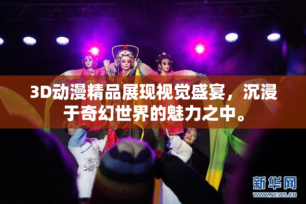 3D动漫精品展现视觉盛宴，沉浸于奇幻世界的魅力之中。